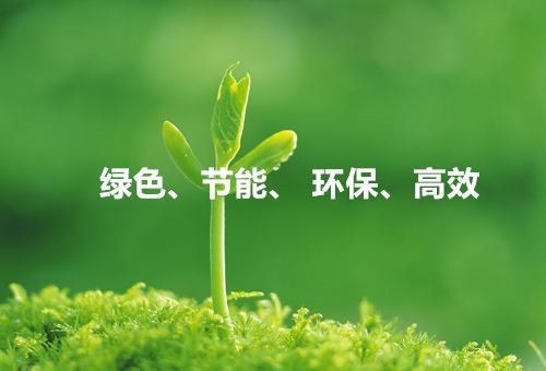 綠色、節(jié)能、環(huán)保、高效
